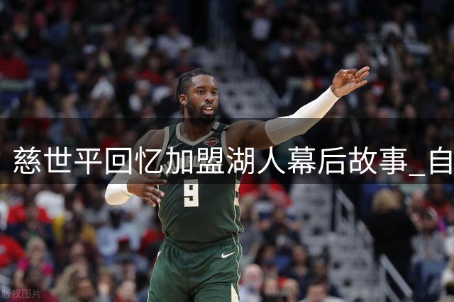 慈世平回忆加盟湖人幕后故事 自曝接到老巴斯来电反应